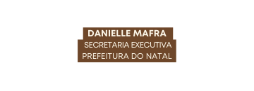 danielle mafra SECRETARIA EXECUTIVA PREFEITURA DO NATAL